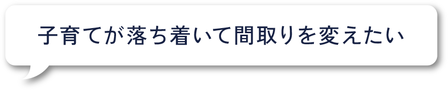 子育てが落ち着いて間取りを変えたい